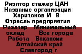 Риэлтор-стажер(ЦАН) › Название организации ­ Харитонов И. В. › Отрасль предприятия ­ Риэлтер › Минимальный оклад ­ 1 - Все города Работа » Вакансии   . Алтайский край,Славгород г.